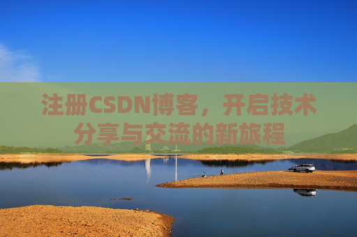 注册CSDN博客，开启技术分享与交流的新旅程